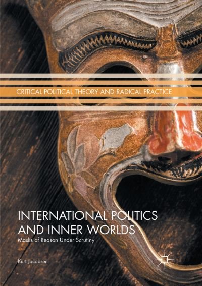 Cover for Kurt Jacobsen · International Politics and Inner Worlds: Masks of Reason under Scrutiny - Critical Political Theory and Radical Practice (Paperback Bog) [Softcover reprint of the original 1st ed. 2017 edition] (2018)