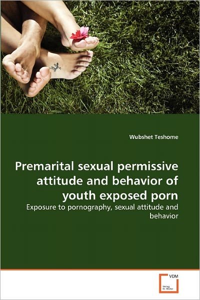 Cover for Wubshet Teshome · Premarital Sexual Permissive Attitude and Behavior of Youth Exposed Porn: Exposure to Pornography, Sexual Attitude and Behavior (Paperback Book) (2011)
