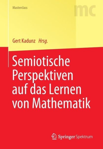 Semiotische Perspektiven Auf Das Lernen Von Mathematik - Masterclass - Gert Kadunz - Bøger - Springer-Verlag Berlin and Heidelberg Gm - 9783642551765 - 1. december 2014