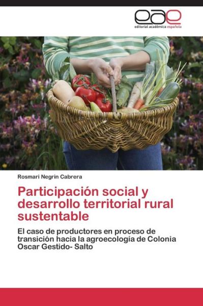 Cover for Rosmari Negrin Cabrera · Participación Social Y Desarrollo Territorial Rural Sustentable: El Caso De Productores en Proceso De Transición Hacia La Agroecología De Colonia Oscar Gestido- Salto (Paperback Book) [Spanish edition] (2014)