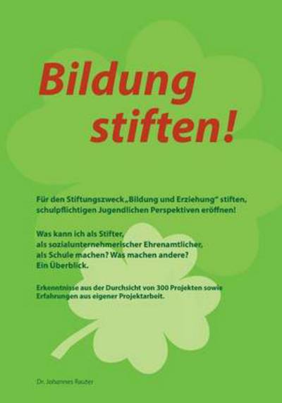 Cover for Johannes Rauter · Bildung stiften!: Fur den Stiftungszweck &quot;Bildung und Erziehung stiften, schulpflichtigen Jugendlichen Perspektiven eroeffnen! Was kann ich als Stifter, als sozialunternehmerischer Ehrenamtlicher, als Schule machen? Was machen andere? Ein UEberblick. (Paperback Book) [German edition] (2014)