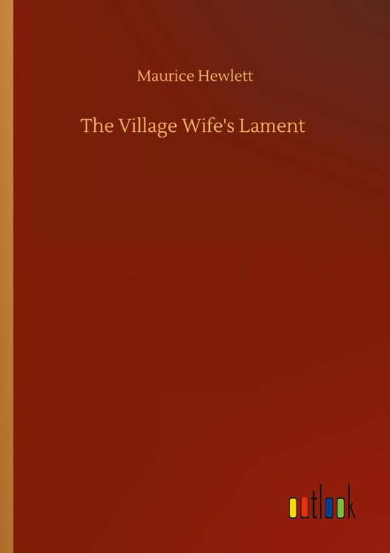 The Village Wife's Lament - Maurice Hewlett - Livres - Outlook Verlag - 9783752313765 - 17 juillet 2020