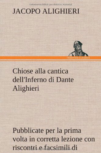 Cover for Jacopo Alighieri · Chiose Alla Cantica Dell'inferno Di Dante Alighieri Pubblicate Per La Prima Volta in Corretta Lezione Con Riscontri E Fac-simili Di Codici, E Precedut (Hardcover Book) [German edition] (2012)