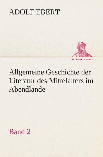 Cover for Adolf Ebert · Allgemeine Geschichte Der Literatur Des Mittelalters Im Abendlande: Band 2 (Tredition Classics) (German Edition) (Paperback Book) [German edition] (2013)