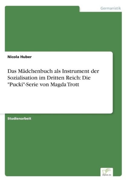 Das Madchenbuch Als Instrument Der Sozialisation Im Dritten Reich: Die Pucki-serie Von Magda Trott - Nicola Huber - Books - diplom.de - 9783956366765 - August 28, 2014