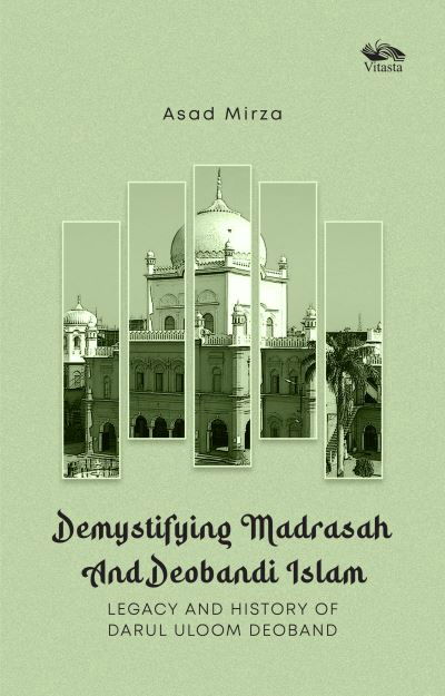 Asad Mirza · Demystifying Madrasah And Deobandi Islam: Legacy and History of Darul Uloom Deoband (Hardcover Book) (2024)