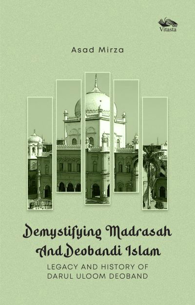 Cover for Asad Mirza · Demystifying Madrasah And Deobandi Islam: Legacy and History of Darul Uloom Deoband (Hardcover Book) (2024)