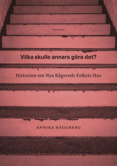 Vilka skulle annars göra det? : historien om Nya Rågsveds Folkets Hus - Annika Häggberg - Książki - Premiss - 9789186743765 - 20 marca 2019