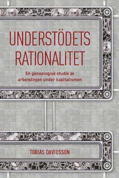 Cover for Tobias Davidsson · Understödets rationalitet : en genealogisk studie av arbetslinjen under kapitalismen (Paperback Book) (2015)