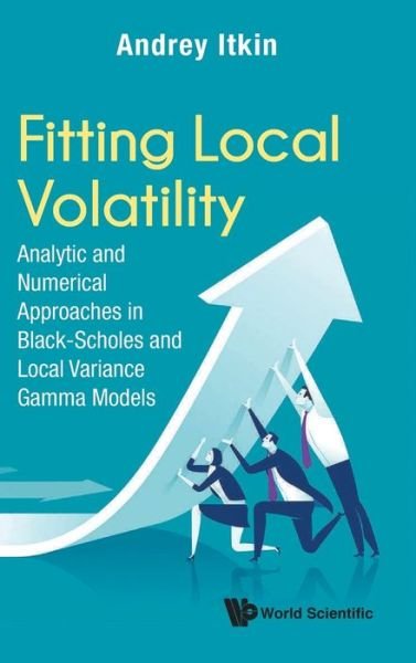 Cover for Itkin, Andrey (New York Univ, Usa) · Fitting Local Volatility: Analytic And Numerical Approaches In Black-scholes And Local Variance Gamma Models (Hardcover Book) (2020)