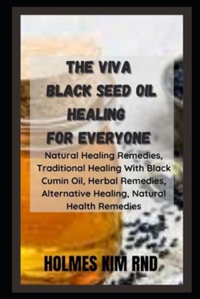 Cover for Holmes Kim Rnd · The Viva Black Seed Oil Healing For Everyone: Natural Healing Remedies, Traditional Healing With Black Cumin Oil, Herbal Remedies, Alternative Healing, Natural Health Remedies (Paperback Book) (2022)