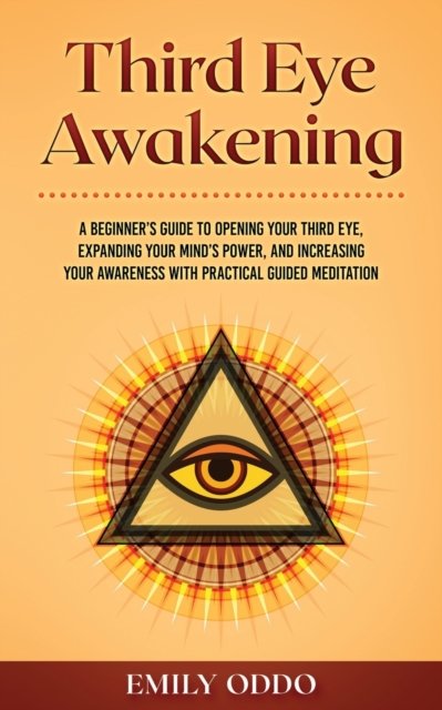 Cover for Emily Oddo · Third Eye Awakening: A Beginner's Guide to Opening Your Third Eye, Expanding Your Mind's Power, and Increasing Your Awareness With Practical Guided Meditation - Your Spiritual Journey (Paperback Book) (2021)