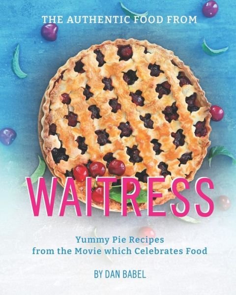 Cover for Dan Babel · The Authentic Food from Waitress: Yummy Pie Recipes from the Movie which Celebrates Food (Taschenbuch) (2021)