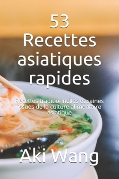 Cover for Aki Wang · 53 Recettes asiatiques rapides: Recettes traditionnelles et saines issues de la culture alimentaire asiatique (Paperback Book) (2021)
