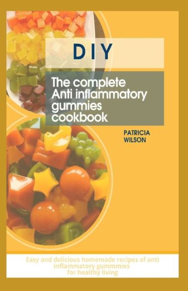 Cover for Patricia Wilson · DIY the Complete Anti Inflammatory Gummies Cookbook: Easy and delicious homemade recipes of anti inflammatory gummies for healthy living (Paperback Book) (2021)