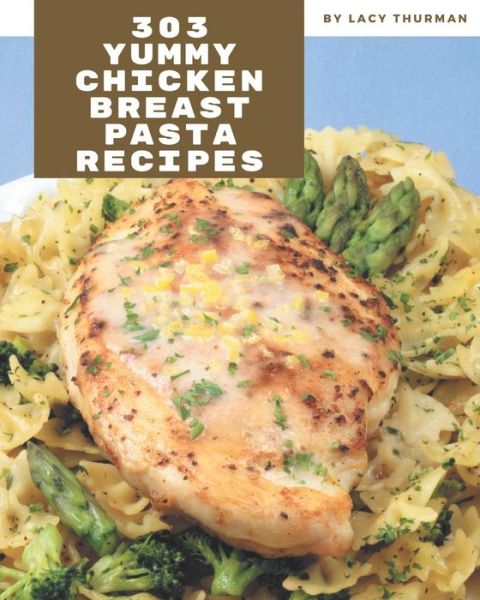 Cover for Lacy Thurman · 303 Yummy Chicken Breast Pasta Recipes (Paperback Book) (2020)