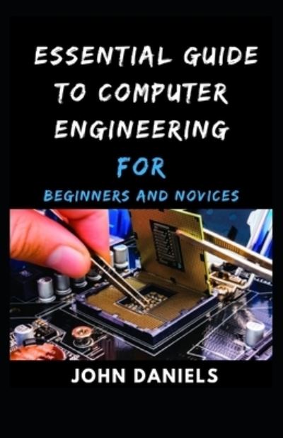 Cover for John Daniels · Essential guide to Computer Engineering for Beginners and Novices (Paperback Book) (2021)