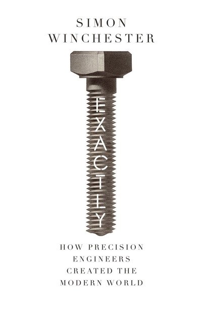 Cover for Simon Winchester · Exactly: How Precision Engineers Created the Modern World (Gebundenes Buch) [Epub edition] (2018)