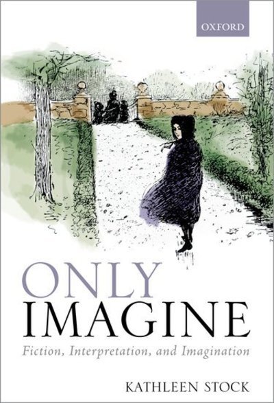 Cover for Stock, Kathleen (Professor of Philosophy, Professor of Philosophy, University of Sussex) · Only Imagine: Fiction, Interpretation and Imagination (Paperback Bog) (2019)