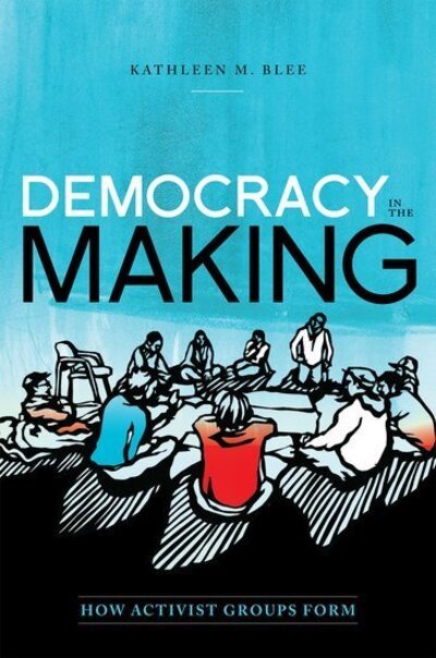 Cover for Blee, Kathleen M. (Distinguished Professor of Sociology, Distinguished Professor of Sociology, University of Pittsburgh, Madison, WI, USA) · Democracy in the Making: How Activist Groups Form - Oxford Studies in Culture and Politics (Hardcover Book) (2012)