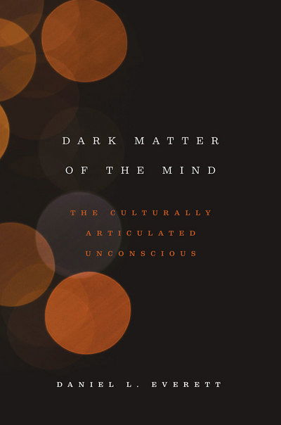 Cover for Daniel L. Everett · Dark Matter of the Mind: The Culturally Articulated Unconscious (Hardcover Book) (2016)