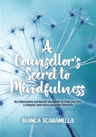 Cover for Bianca Scaramella · A Counsellor's Secret to Mindfulness : An Interactive Workbook Designed to Help You Live a Simpler and More Peaceful Lifestyle (Paperback Book) (2021)