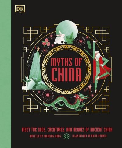 Myths of China: Meet the Gods, Creatures, and Heroes of Ancient China - Ancient Myths - Xiaobing Wang - Books - Dorling Kindersley Ltd - 9780241664766 - July 4, 2024