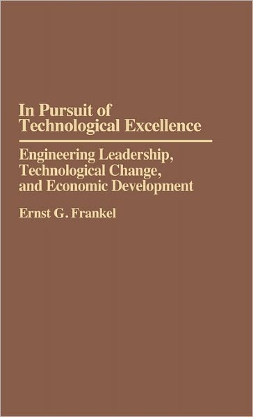 Cover for Ernst G. Frankel · In Pursuit of Technological Excellence: Engineering Leadership, Technological Change, and Economic Development (Hardcover Book) (1993)