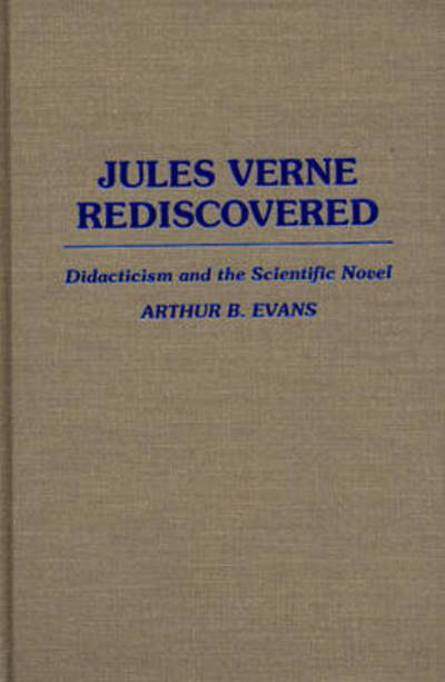 Cover for Arthur B. Evans · Jules Verne Rediscovered: Didacticism and the Scientific Novel - Contributions to the Study of World Literature (Hardcover Book) [Illustrated edition] (1988)