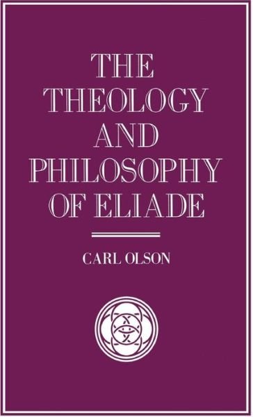 The Theology and Philosophy of Eliade: Seeking the Centre - Library of Philosophy and Religion - C. Olson - Kirjat - Palgrave Macmillan - 9780333549766 - tiistai 21. heinäkuuta 1992