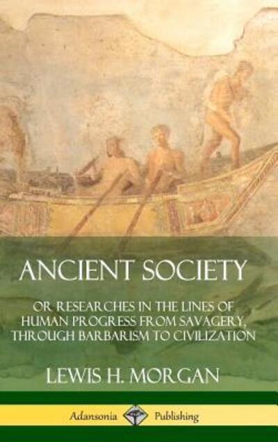 Cover for Lewis H. Morgan · Ancient Society Or Researches in the Lines of Human Progress from Savagery, Through Barbarism to Civilization (Hardcover Book) (2019)