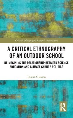 Cover for Gleason, Tristan (Moravian University, USA) · A Critical Ethnography of an Outdoor School: Reimagining the Relationship between Science Education and Climate Change Politics - Critical Ethnographic Research in Education (Innbunden bok) (2021)