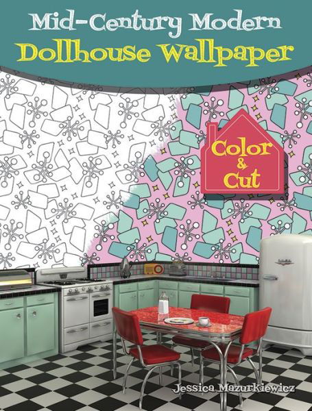 Mid-Century Modern Dollhouse Wallpaper: Color & Cut - Jessica Mazurkiewicz - Książki - Dover Publications Inc. - 9780486814766 - 28 lipca 2017