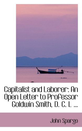 Cover for John Spargo · Capitalist and Laborer: an Open Letter to Professor Goldwin Smith, D. C. L ... (Paperback Book) (2008)