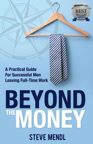 Beyond the Money A Practical Guide for Successful Men Leaving Full-time Work - Steve Mendl - Books - Grammar Factory Pty. Ltd. - 9780648430766 - February 28, 2019