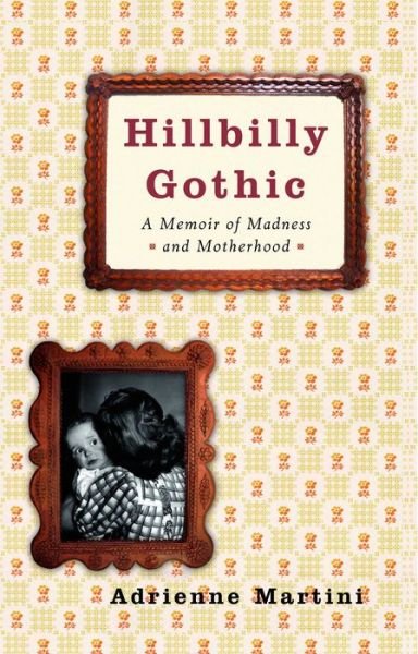 Cover for Adrienne Martini · Hillbilly Gothic: a Memoir of Madness and Motherhood (Paperback Book) (2008)