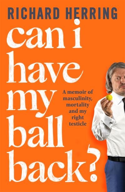 Cover for Richard Herring · Can I Have My Ball Back?: A memoir of masculinity, mortality and my right testicle from the British comedian (Hardcover Book) (2022)
