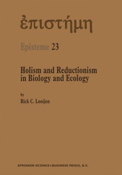 Cover for Rick C. Looijen · Holism and Reductionism in Biology and Ecology: The Mutual Dependence of Higher and Lower Level Research Programmes - Episteme (Hardcover Book) [2000 edition] (1999)