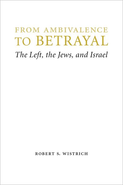 Cover for Robert S. Wistrich · From Ambivalence to Betrayal: The Left, the Jews, and Israel - Studies in Antisemitism (Hardcover Book) (2012)