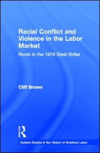 Cover for Cliff Brown · Racial Conflicts and Violence in the Labor Market: Roots in the 1919 Steel Strike - Garland Studies in the History of American Labor (Hardcover Book) (1998)