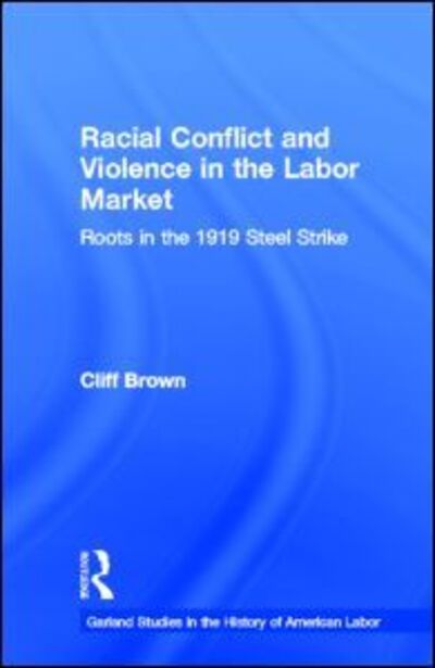 Cover for Cliff Brown · Racial Conflicts and Violence in the Labor Market: Roots in the 1919 Steel Strike - Garland Studies in the History of American Labor (Hardcover Book) (1998)