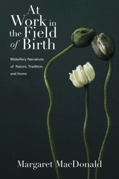 Cover for Margaret Macdonald · At Work in the Field of Birth: Midwifery Narratives of Nature, Tradition, and Home (Hardcover Book) (2008)