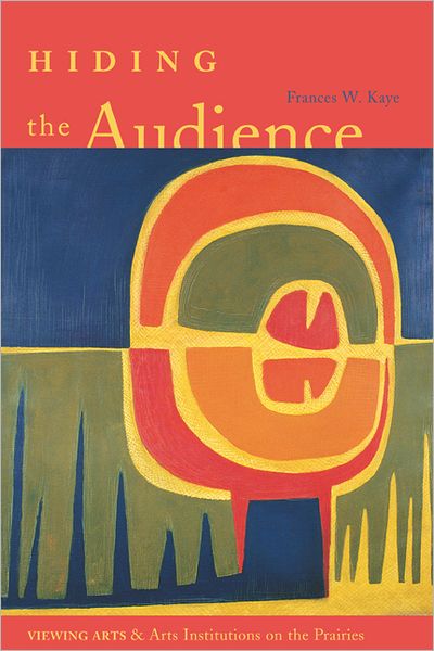 Cover for Frances W. Kaye · Hiding the Audience: Viewing Arts and Arts Institutions on the Prairies (Paperback Book) (2003)