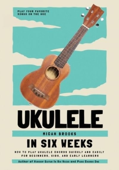 Cover for Micah Brooks · Ukulele In Six Weeks: How to Play Ukulele Chords Quickly and Easily for Beginners, Kids, and Early Learners (Paperback Book) (2020)