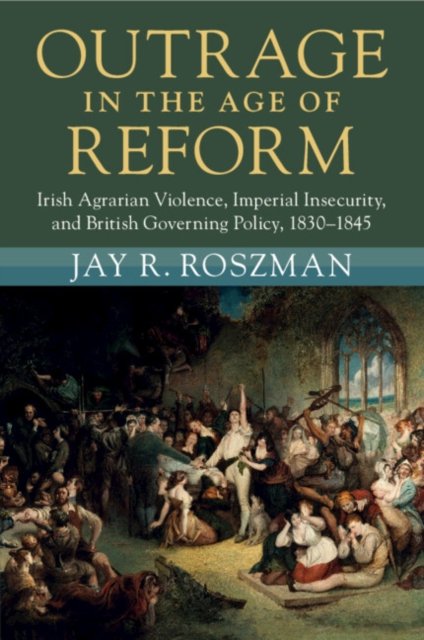 Cover for Roszman, Jay R. (University College Cork) · Outrage in the Age of Reform: Irish Agrarian Violence, Imperial Insecurity, and British Governing Policy, 1830–1845 - Modern British Histories (Taschenbuch) (2024)