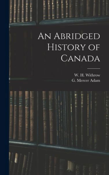 Cover for W H (William Henry) 1839- Withrow · An Abridged History of Canada [microform] (Hardcover Book) (2021)