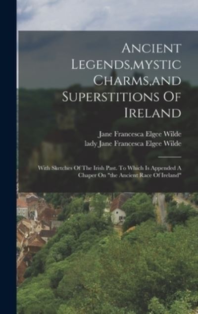 Cover for Jane Francesca Elgee Wilde (Lady ) · Ancient Legends, Mystic Charms, and Superstitions of Ireland (Book) (2022)