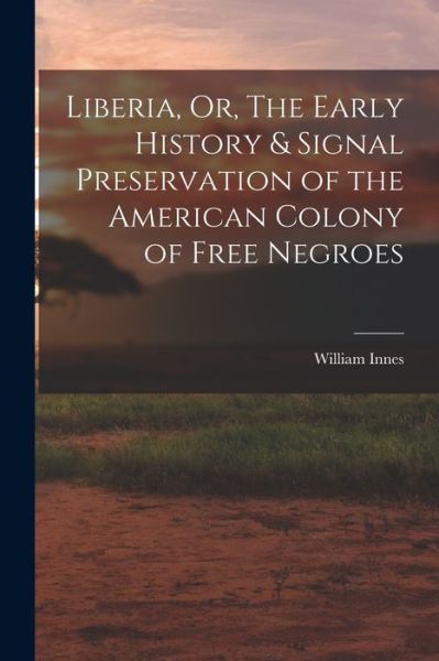 Cover for William Innes · Liberia, or, the Early History &amp; Signal Preservation of the American Colony of Free Negroes (Book) (2022)