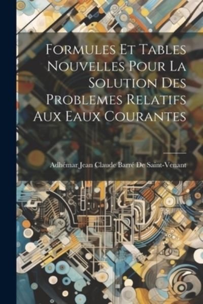 Cover for Adhémar Jean Claude Ba de Saint-Venant · Formules et Tables Nouvelles Pour la Solution des Problemes Relatifs Aux Eaux Courantes (Bok) (2023)