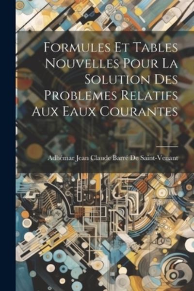 Cover for Adhémar Jean Claude Ba de Saint-Venant · Formules et Tables Nouvelles Pour la Solution des Problemes Relatifs Aux Eaux Courantes (Book) (2023)